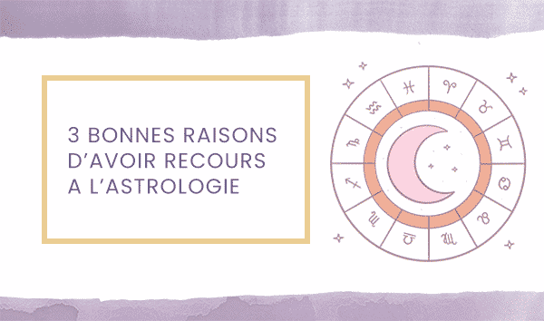 3 bonnes raisons d’avoir recours à l’astrologie