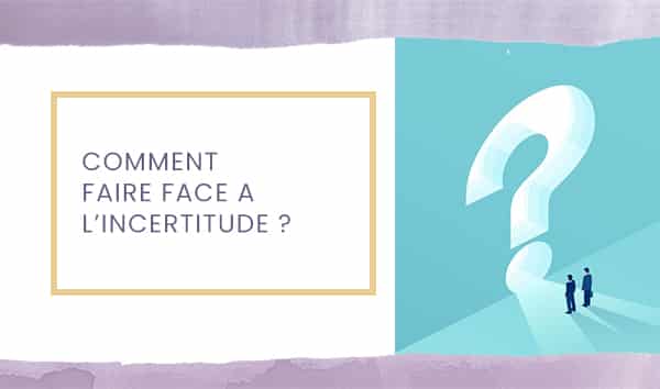 Comment faire face à l’incertitude ?