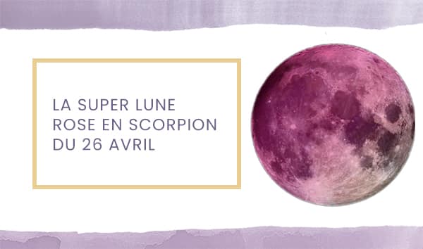 Astrologie : la Super Lune Rose en Scorpion – Avril 2021